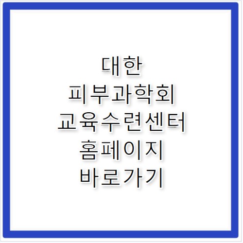 대한피부과학회 교육수련센터 홈페이지 바로가기 https://www.eduderma.or.kr