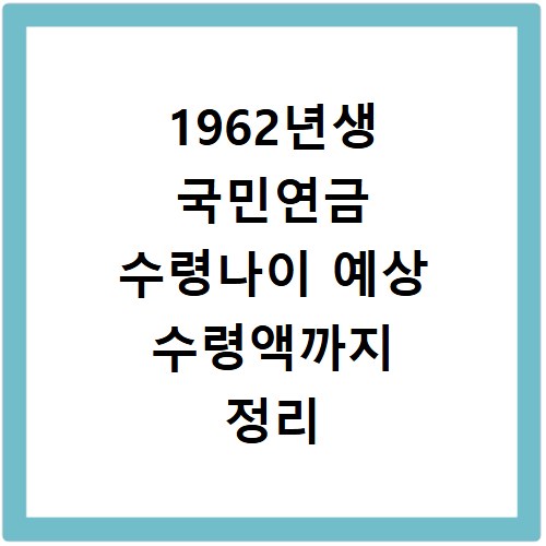 1962년생 국민연금 수령나이 예상 수령액까지 정리