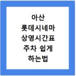 아산 롯데시네마 상영시간표 주차 쉽게 하는법