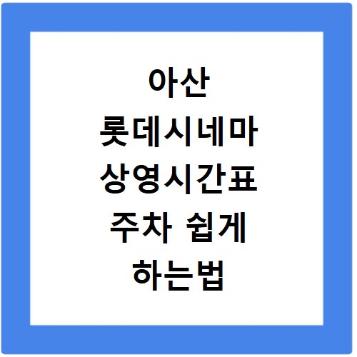 아산 롯데시네마 상영시간표 주차 쉽게 하는법