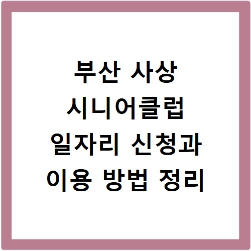 부산 사상 시니어클럽 일자리 신청과 이용 방법 정리