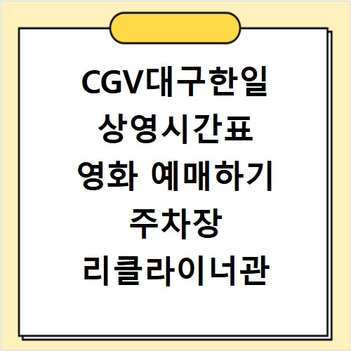CGV대구한일 상영시간표 영화 예매하기 주차장 리클라이너관