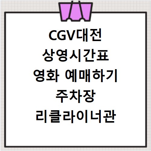 CGV대전 상영시간표 영화 예매하기 주차장 리클라이너관