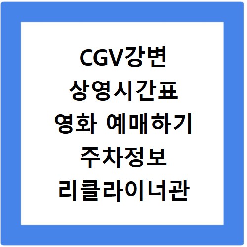 CGV강변 상영시간표 영화 예매하기 주차정보 리클라이너관