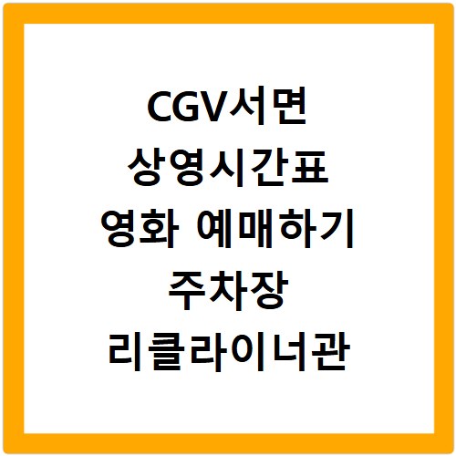 CGV서면 상영시간표 영화 예매하기 주차장 리클라이너관