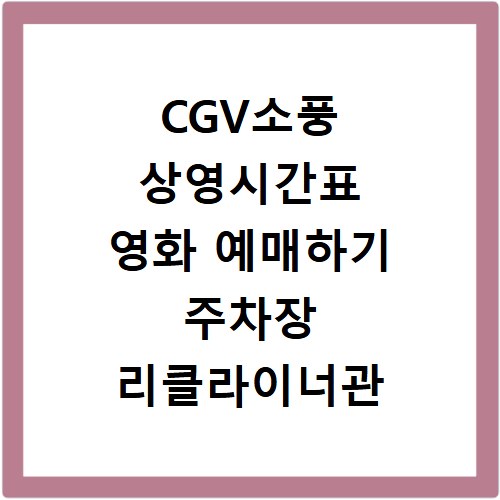 CGV소풍 상영시간표 영화 예매하기 주차장 리클라이너관