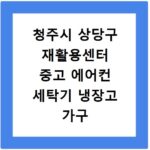 청주시 상당구 재활용센터 중고 에어컨 세탁기 냉장고 가구 무료수거