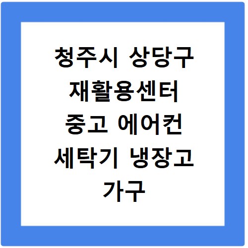청주시 상당구 재활용센터 중고 에어컨 세탁기 냉장고 가구 무료수거