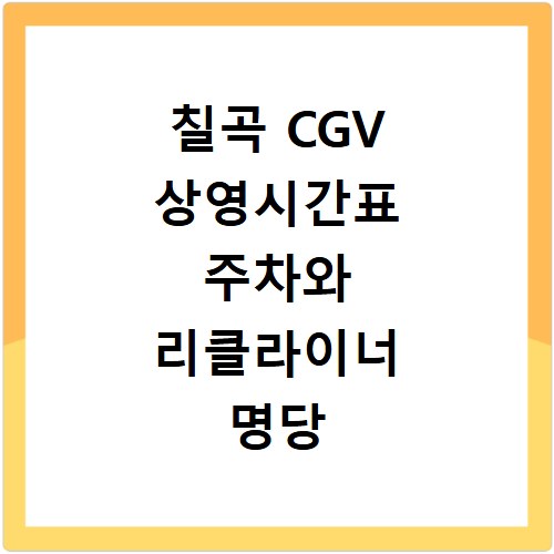 칠곡 CGV 상영시간표 주차와 리클라이너 명당 한눈에 확인