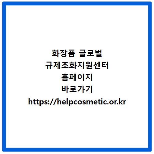 화장품 글로벌 규제조화지원센터 홈페이지 바로가기 https://helpcosmetic.or.kr