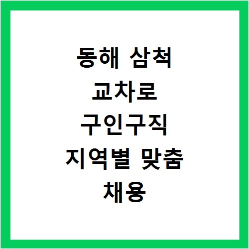 동해 삼척 교차로 구인구직 지역별 맞춤 채용 정보 활용하기