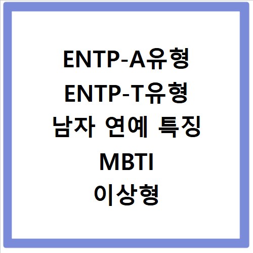 ENTP-A유형 ENTP-T유형 남자 연예 특징 MBTI 이상형 궁합