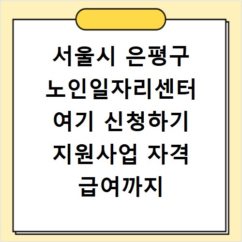 서울시 은평구 노인일자리센터 여기 신청하기 지원사업 자격 급여까지