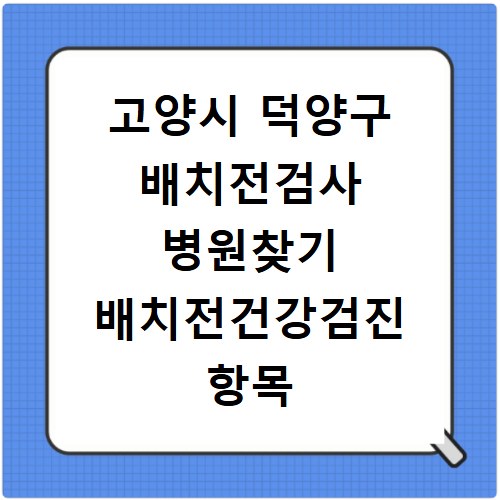 고양시 덕양구 배치전검사 병원찾기 배치전건강검진 항목 비용조회