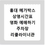 홍대 메가박스 상영시간표 영화 예매하기 주차장 리클라이너관