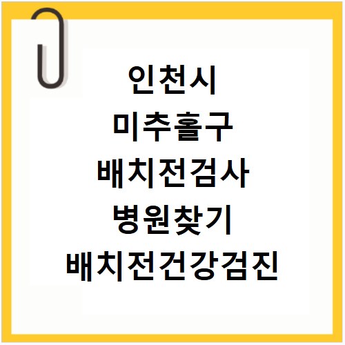 인천시 미추홀구 배치전검사 병원찾기 배치전건강검진 항목 비용조회