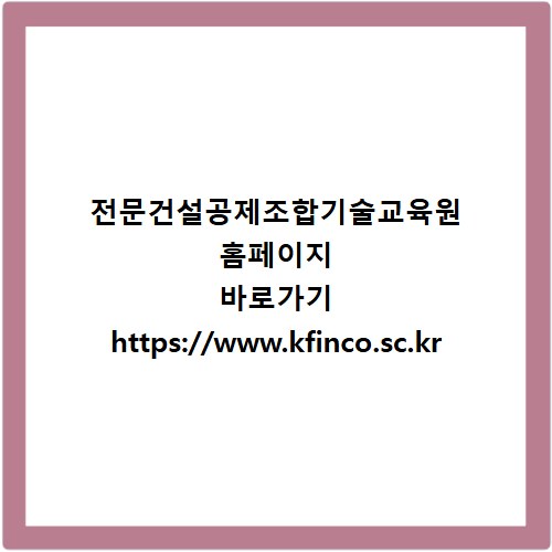 전문건설공제조합기술교육원 홈페이지 바로가기 https://www.kfinco.sc.kr