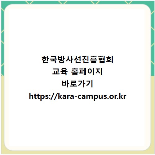 한국방사선진흥협회 교육 홈페이지 바로가기 https://kara-campus.or.kr