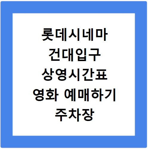 롯데시네마 건대입구 상영시간표 영화 예매하기 주차장 리클라이너관