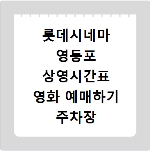 롯데시네마 영등포 상영시간표 영화 예매하기 주차장 리클라이너관