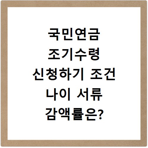 국민연금 조기수령 신청하기 조건 나이 서류 감액률은?