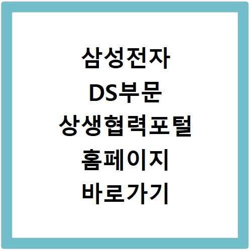 삼성전자 DS부문 상생협력포털 홈페이지 바로가기 https://partner.samsungsemi.com:7777/partner