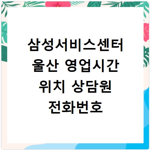 삼성서비스센터 울산 영업시간 위치 상담원 전화번호