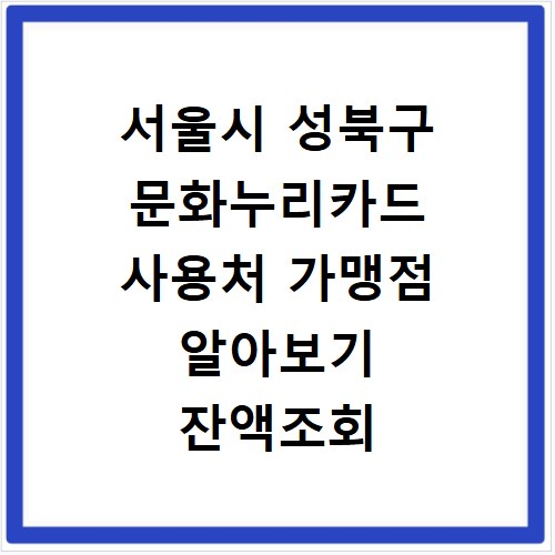 서울시 성북구 문화누리카드 사용처 가맹점 알아보기 잔액조회 방법까지