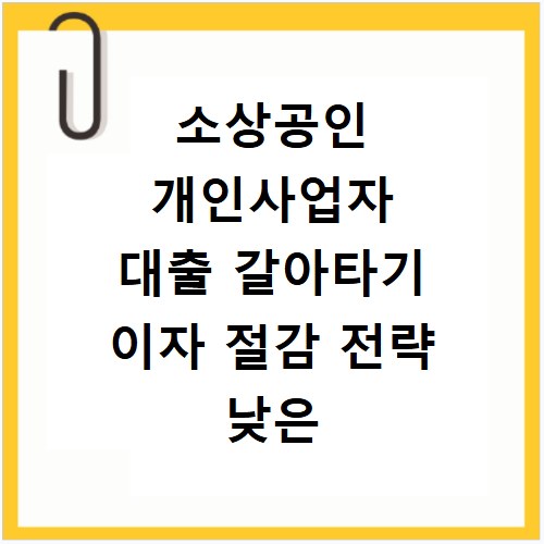 소상공인 개인사업자 대출 갈아타기 이자 절감 전략 낮은 금리 팁