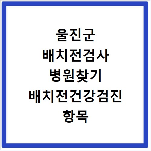 울진군 배치전검사 병원찾기 배치전건강검진 항목 비용조회