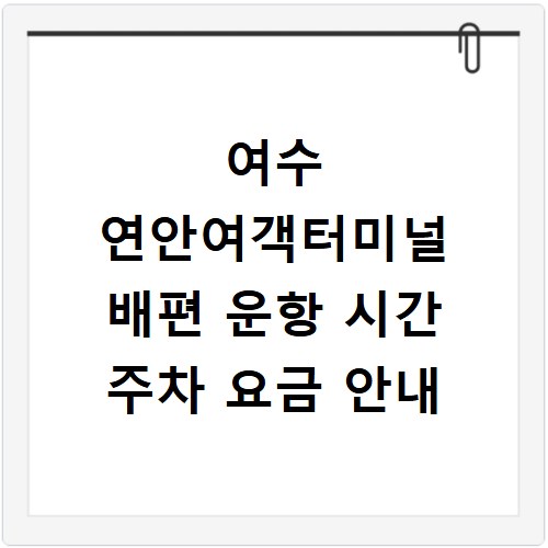 여수 연안여객터미널 배편 운항 시간 주차 요금 안내