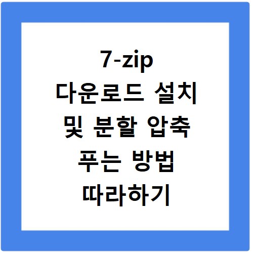 7-zip 다운로드 설치 및 분할 압축 푸는 방법 따라하기