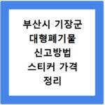 부산시 기장군 대형폐기물 신고방법 스티커 가격 정리
