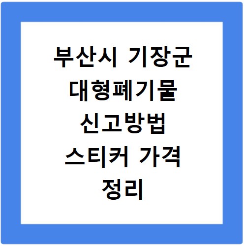 부산시 기장군 대형폐기물 신고방법 스티커 가격 정리