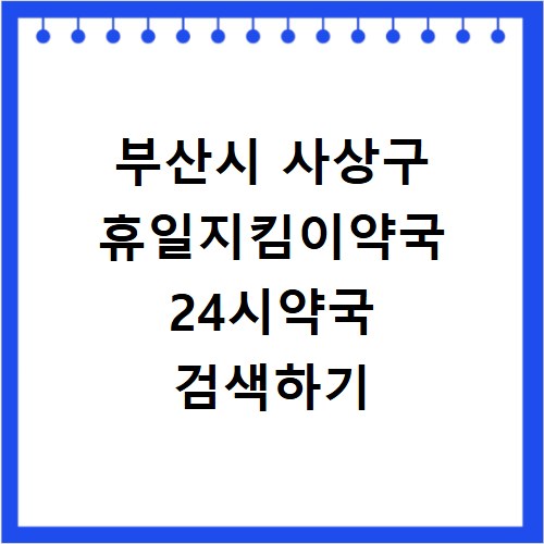 부산시 사상구 휴일지킴이약국 24시약국 검색하기