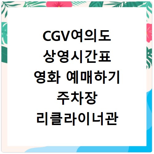CGV여의도 상영시간표 영화 예매하기 주차장 리클라이너관