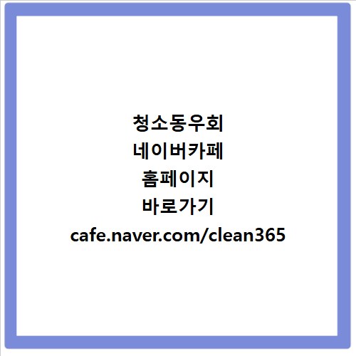 청소동우회 네이버카페 홈페이지 바로가기 cafe.naver.com/clean365