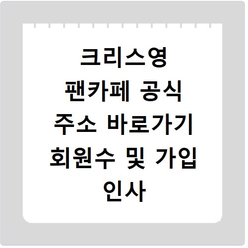 크리스영 팬카페 공식 주소 바로가기 회원수 및 가입 인사