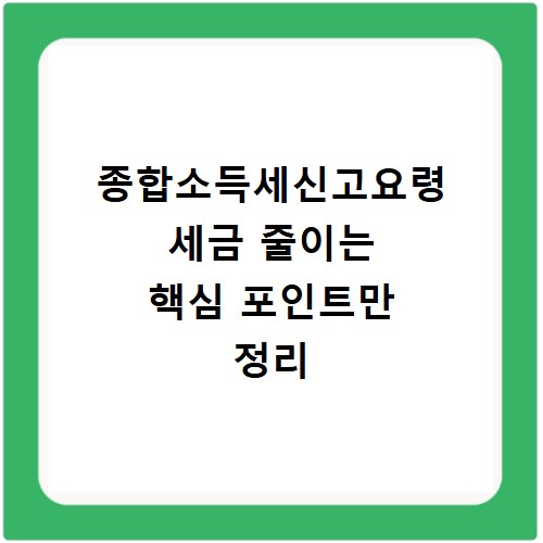 종합소득세신고요령 세금 줄이는 핵심 포인트만 정리