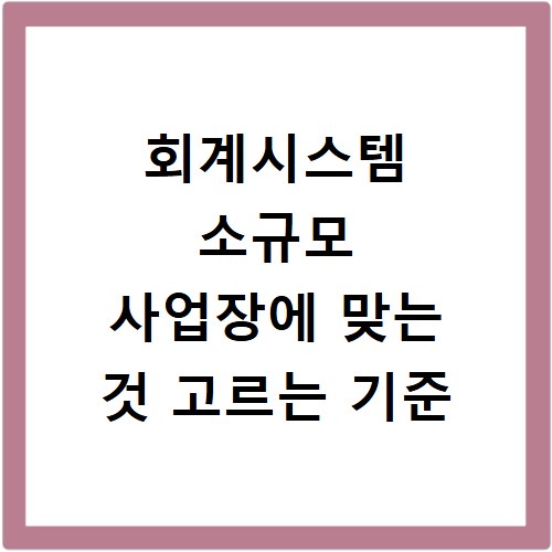 회계시스템 소규모 사업장에 맞는 것 고르는 기준