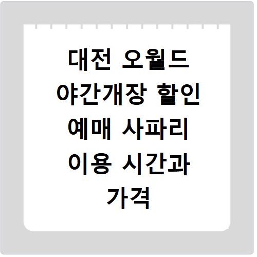 대전 오월드 야간개장 할인 예매 사파리 이용 시간과 가격