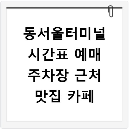 동서울터미널 시간표 예매 주차장 근처 맛집 카페