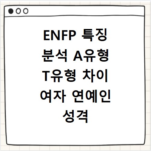 ENFP 특징 분석 A유형 T유형 차이 여자 연예인 성격 궁합