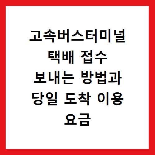 고속버스터미널 택배 접수 보내는 방법과 당일 도착 이용 요금
