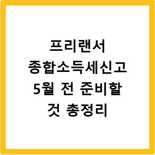 프리랜서 종합소득세신고 5월 전 준비할 것 총정리