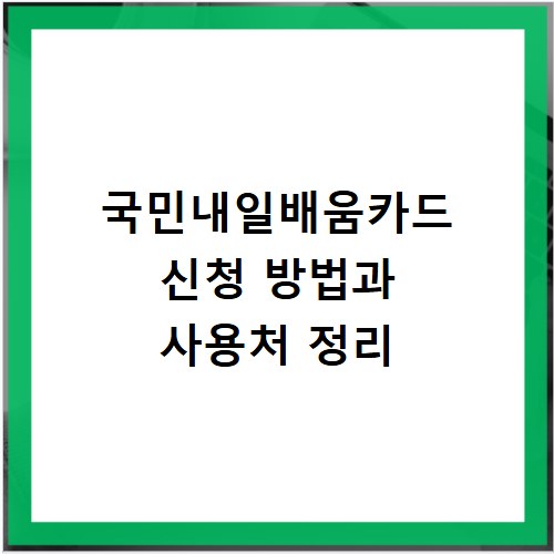 국민내일배움카드 신청 방법과 사용처 정리