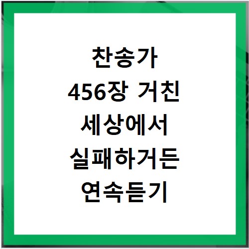 찬송가 456장 거친 세상에서 실패하거든 연속듣기