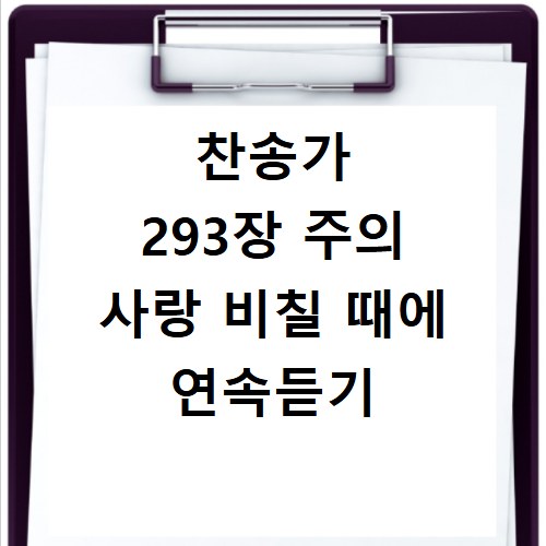 찬송가 293장 주의 사랑 비칠 때에 연속듣기