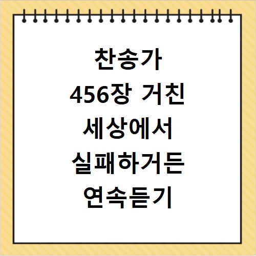 찬송가 456장 거친 세상에서 실패하거든 연속듣기