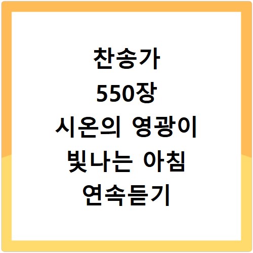 찬송가 550장 시온의 영광이 빛나는 아침 연속듣기